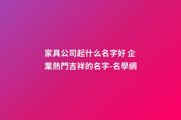 家具公司起什么名字好 企業熱門吉祥的名字-名學網-第1張-公司起名-玄機派